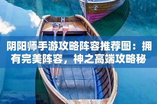 阴阳师手游攻略阵容推荐图：拥有完美阵容，神之高端攻略秘笈！