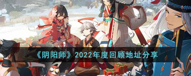 《阴阳师》2022年度回顾地址分享