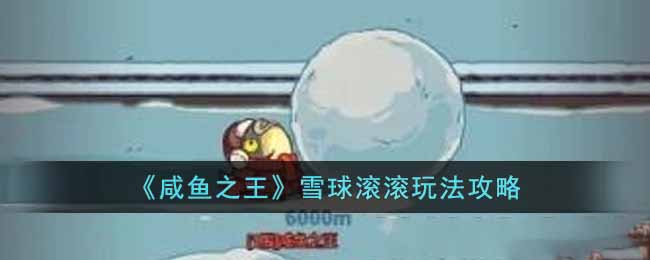 《咸鱼之王》雪球滚滚玩法攻略