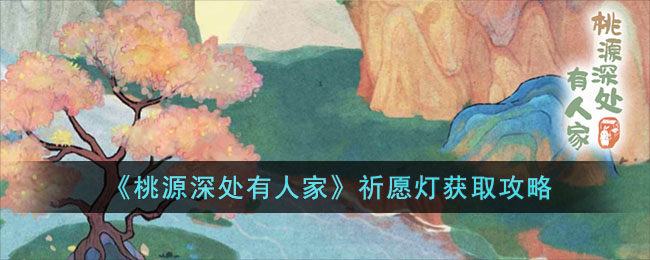 《桃源深处有人家》祈愿灯获取攻略