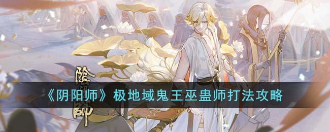 《阴阳师》极地域鬼王巫蛊师打法攻略