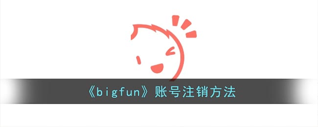 《bigfun》账号注销方法