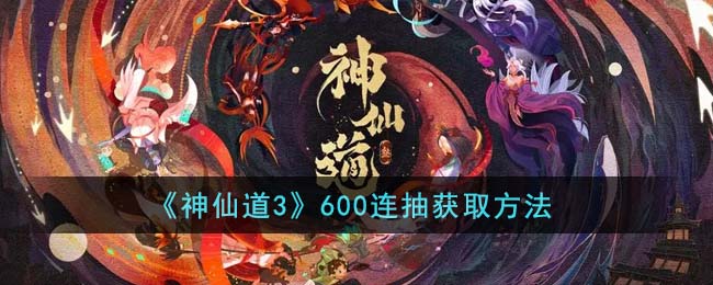 《神仙道3》600连抽获取方法