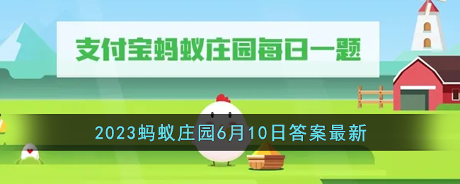 《支付宝》2023蚂蚁庄园6月10日答案最新