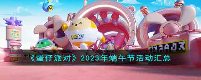 《蛋仔派对》2023年端午节活动汇总