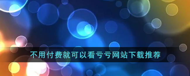 不用付费就可以看亏亏网站下载推荐